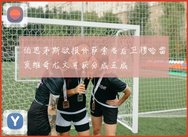 伯恩茅斯欲报价萨索洛后卫穆哈雷莫维奇尤文可获分成五成