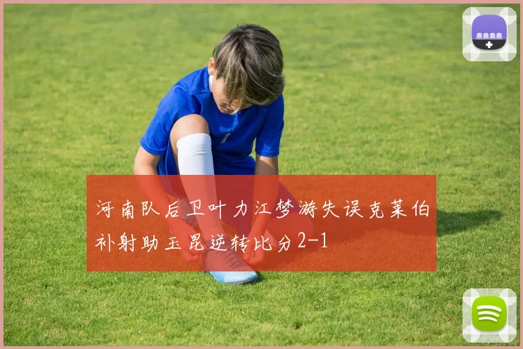 河南队后卫叶力江梦游失误克莱伯补射助玉昆逆转比分2-1